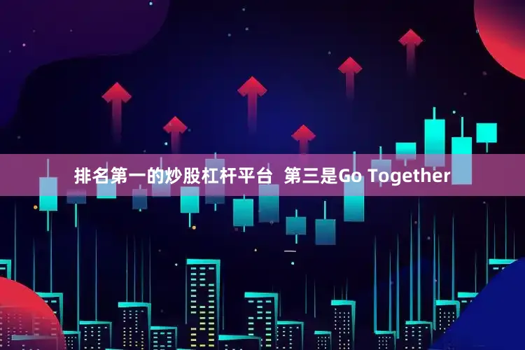 排名第一的炒股杠杆平台  第三是Go Together