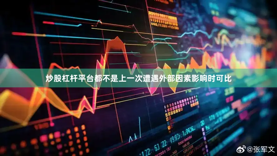 炒股杠杆平台都不是上一次遭遇外部因素影响时可比