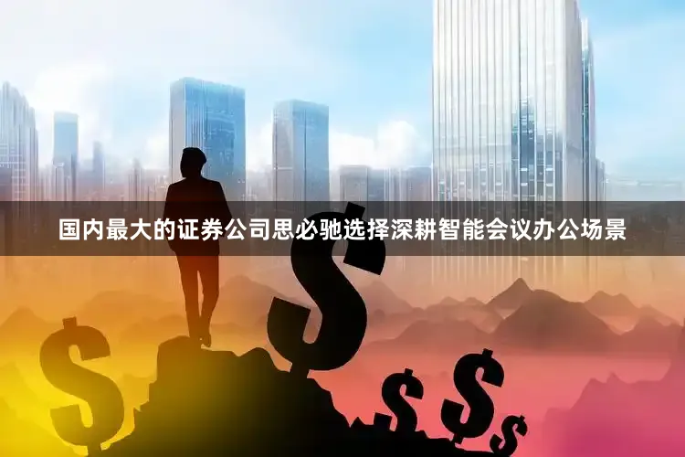 国内最大的证券公司思必驰选择深耕智能会议办公场景