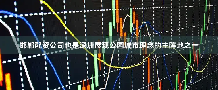 邯郸配资公司也是深圳展现公园城市理念的主阵地之一
