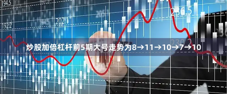 炒股加倍杠杆前5期大号走势为8→11→10→7→10