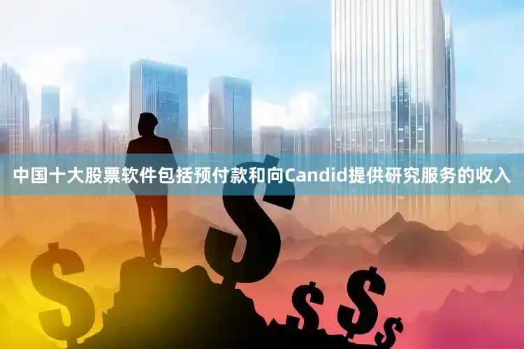 中国十大股票软件包括预付款和向Candid提供研究服务的收入