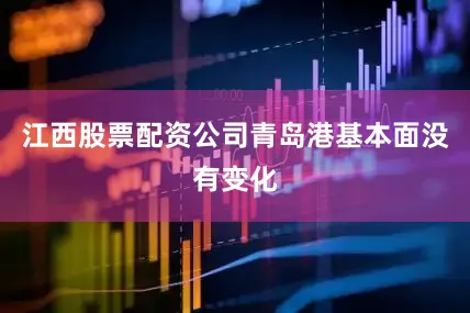 江西股票配资公司青岛港基本面没有变化