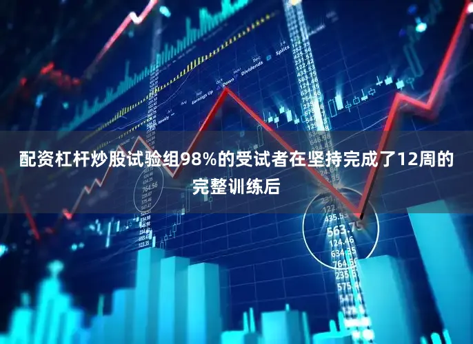 配资杠杆炒股试验组98%的受试者在坚持完成了12周的完整训练后