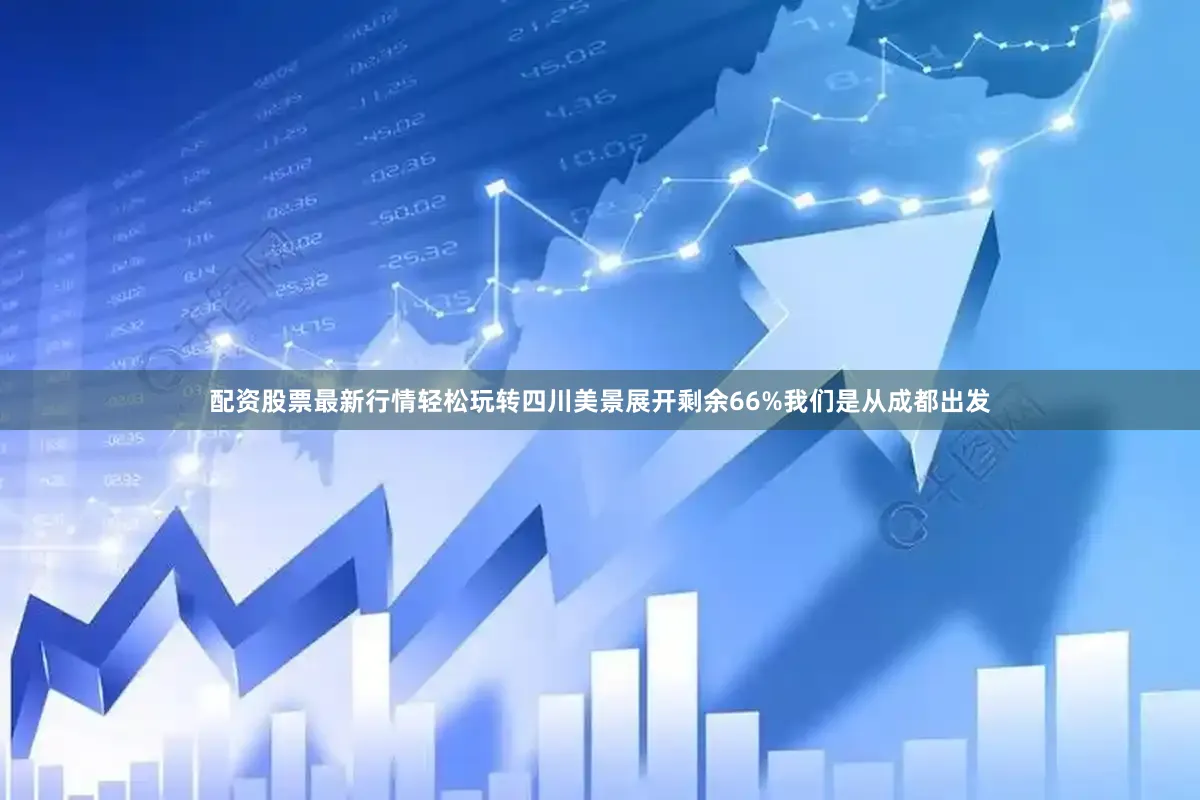 配资股票最新行情轻松玩转四川美景展开剩余66%我们是从成都出发
