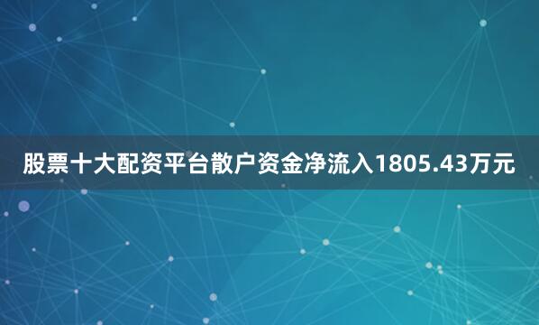 股票十大配资平台散户资金净流入1805.43万元
