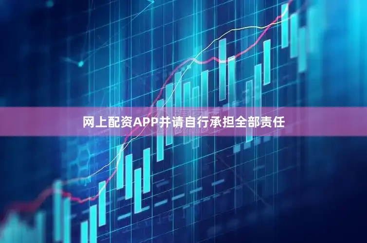 网上配资APP并请自行承担全部责任