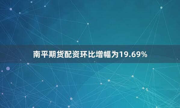 南平期货配资环比增幅为19.69%