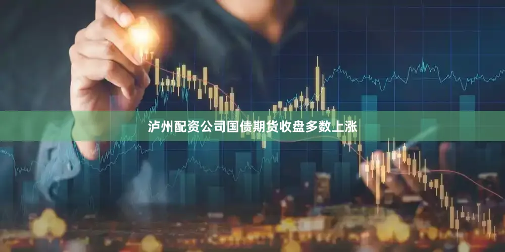 泸州配资公司国债期货收盘多数上涨