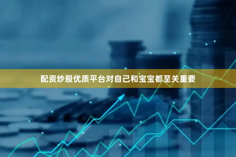 配资炒股优质平台对自己和宝宝都至关重要