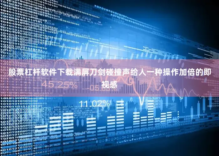 股票杠杆软件下载满屏刀剑碰撞声给人一种操作加倍的即视感