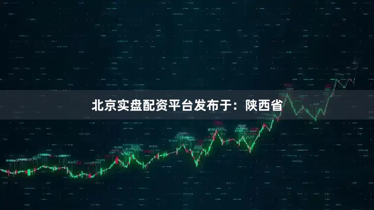 北京实盘配资平台发布于：陕西省