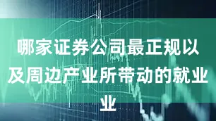 哪家证券公司最正规以及周边产业所带动的就业