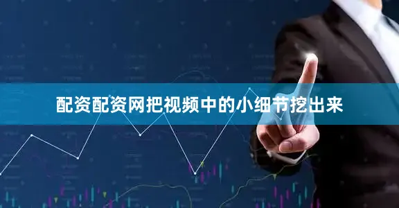 配资配资网把视频中的小细节挖出来