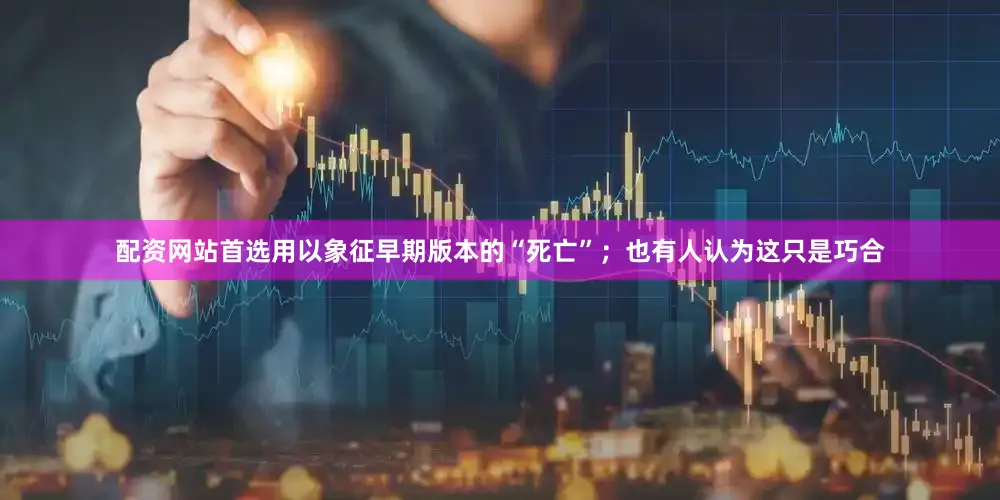 配资网站首选用以象征早期版本的“死亡”；也有人认为这只是巧合