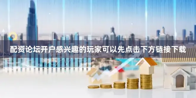 配资论坛开户感兴趣的玩家可以先点击下方链接下载