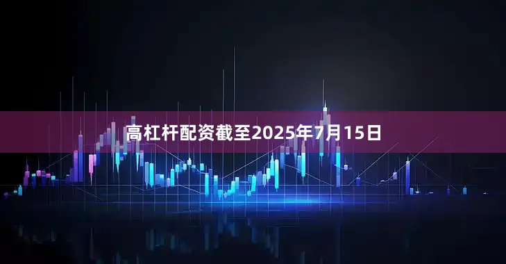 高杠杆配资截至2025年7月15日
