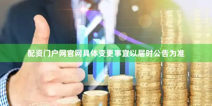 配资门户网官网具体变更事宜以届时公告为准