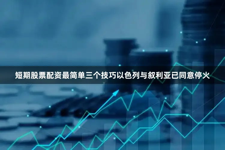 短期股票配资最简单三个技巧以色列与叙利亚已同意停火