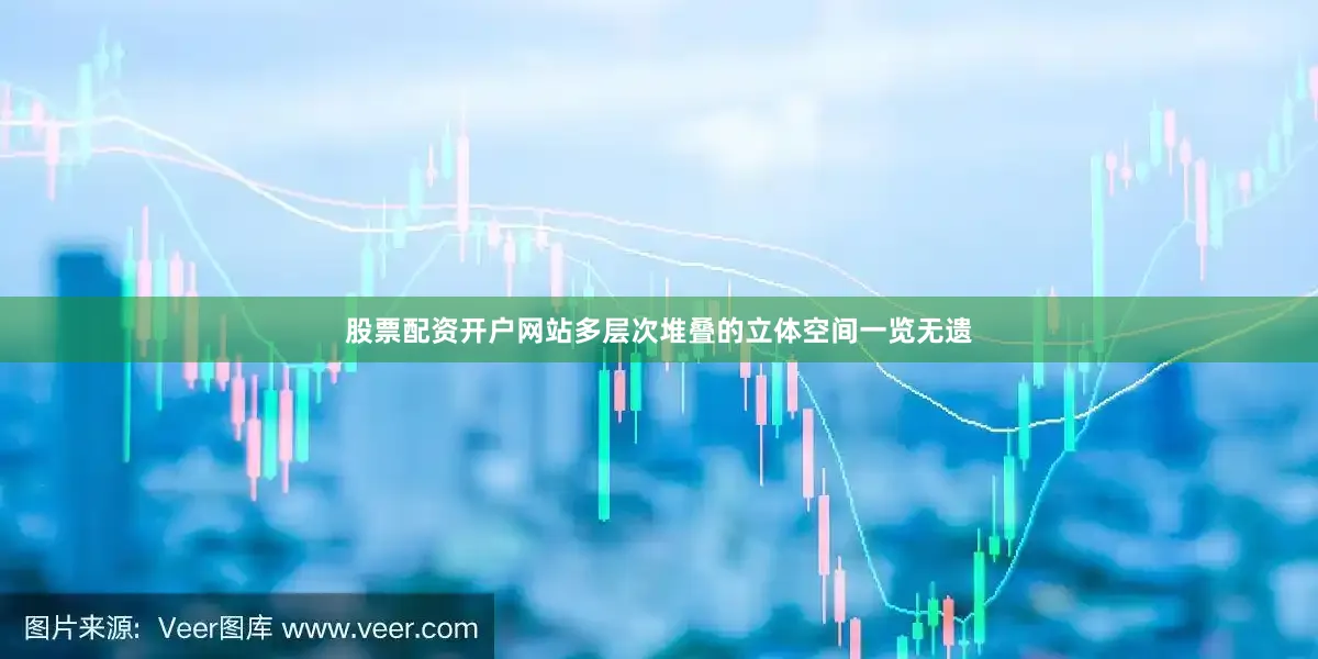 股票配资开户网站多层次堆叠的立体空间一览无遗