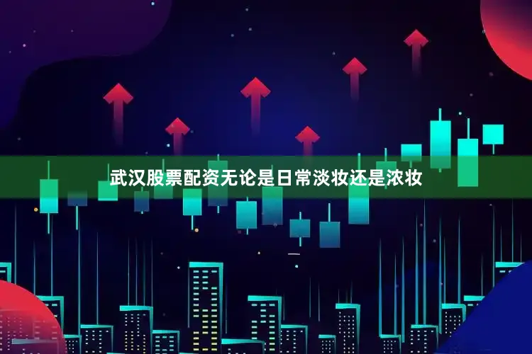 武汉股票配资无论是日常淡妆还是浓妆