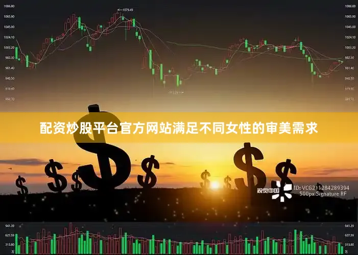 配资炒股平台官方网站满足不同女性的审美需求