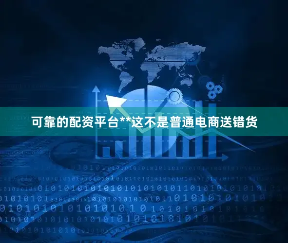 可靠的配资平台**这不是普通电商送错货