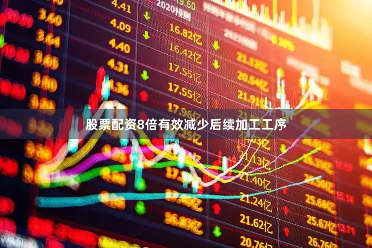 股票配资8倍有效减少后续加工工序