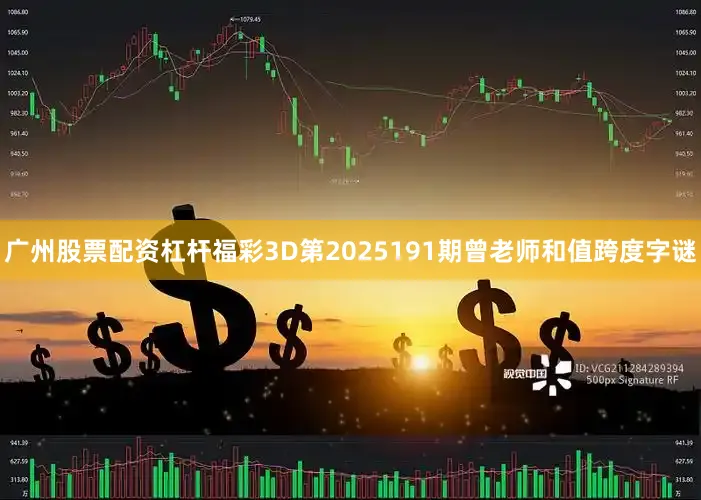 广州股票配资杠杆福彩3D第2025191期曾老师和值跨度字谜