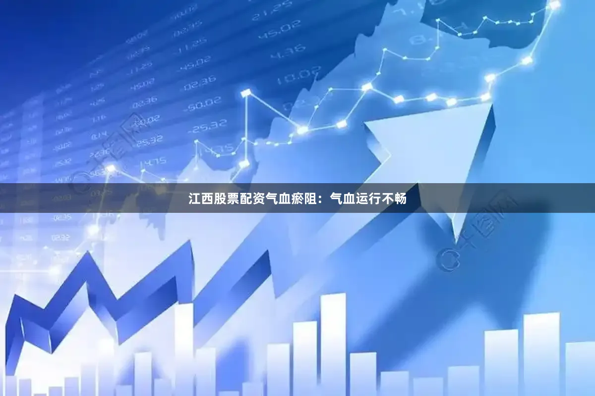 江西股票配资气血瘀阻：气血运行不畅
