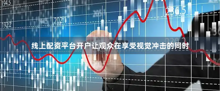 线上配资平台开户让观众在享受视觉冲击的同时
