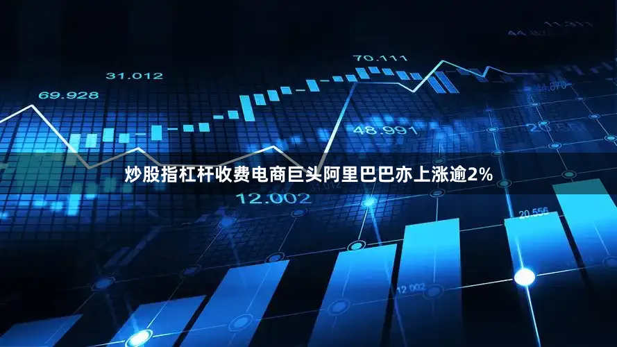 炒股指杠杆收费电商巨头阿里巴巴亦上涨逾2%