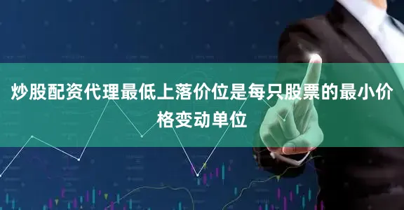 炒股配资代理最低上落价位是每只股票的最小价格变动单位