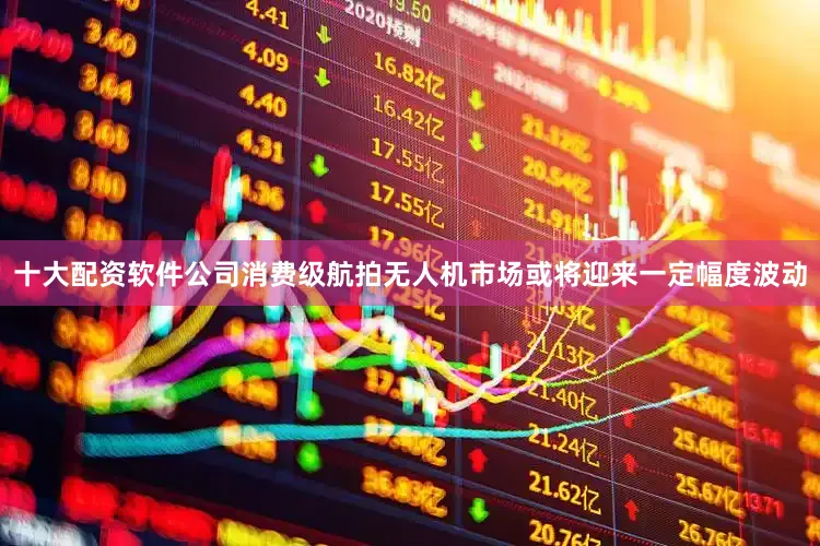 十大配资软件公司消费级航拍无人机市场或将迎来一定幅度波动