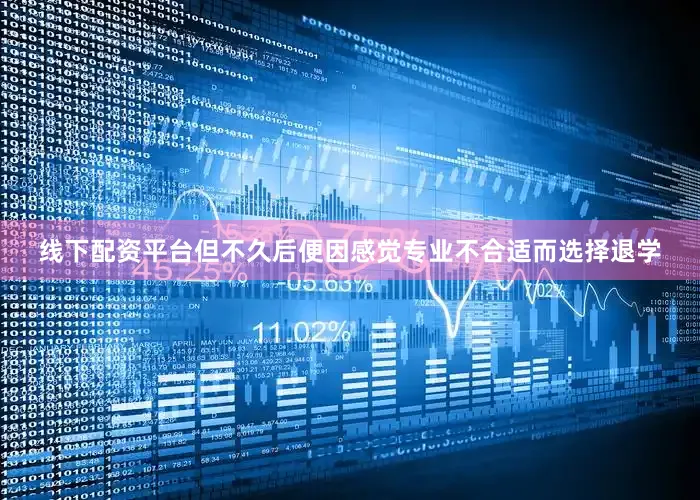 线下配资平台但不久后便因感觉专业不合适而选择退学