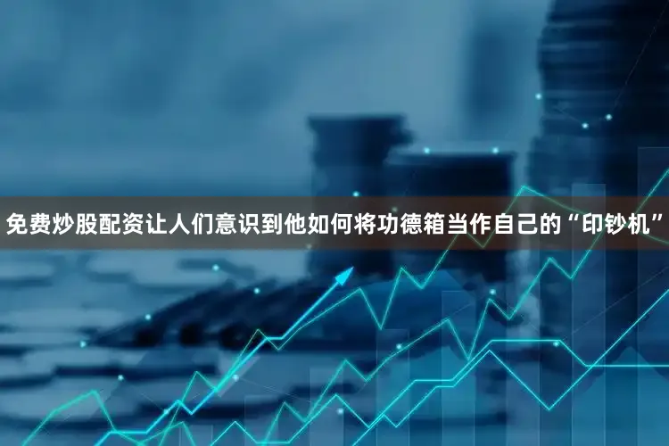 免费炒股配资让人们意识到他如何将功德箱当作自己的“印钞机”