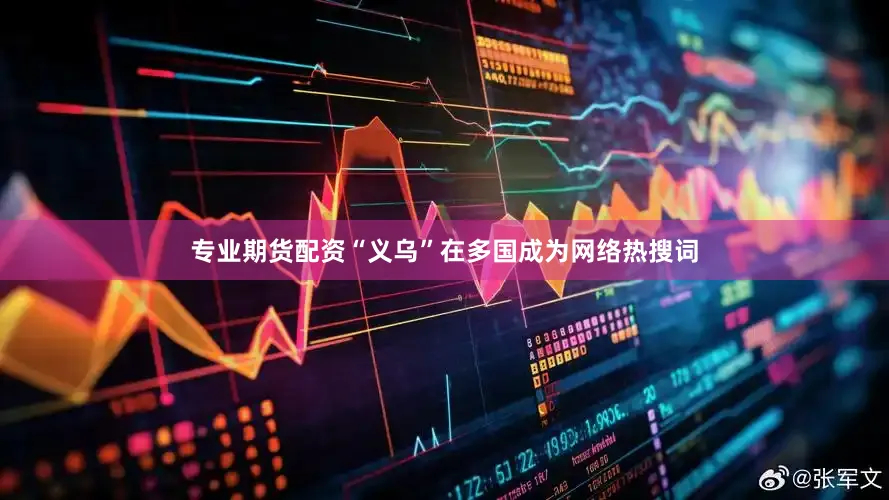 专业期货配资“义乌”在多国成为网络热搜词