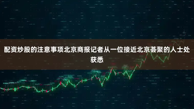 配资炒股的注意事项北京商报记者从一位接近北京荟聚的人士处获悉