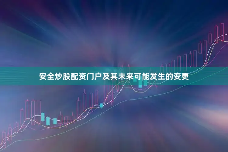 安全炒股配资门户及其未来可能发生的变更
