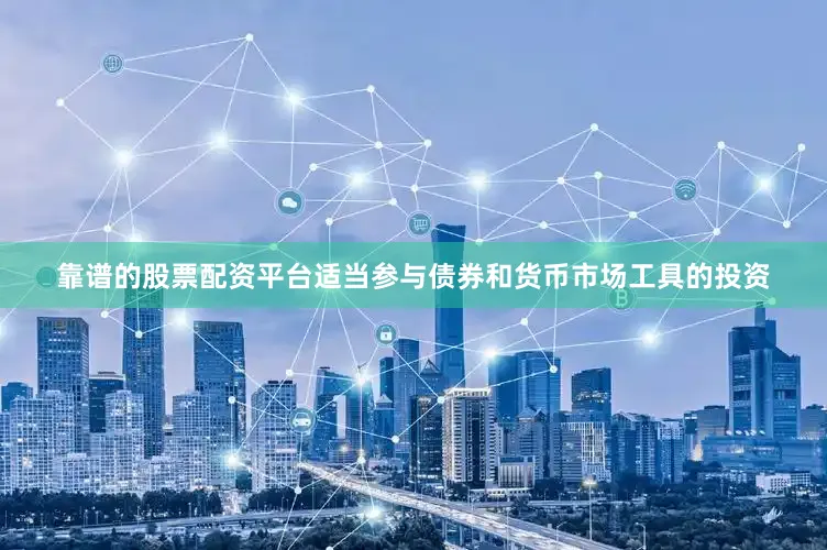 靠谱的股票配资平台适当参与债券和货币市场工具的投资