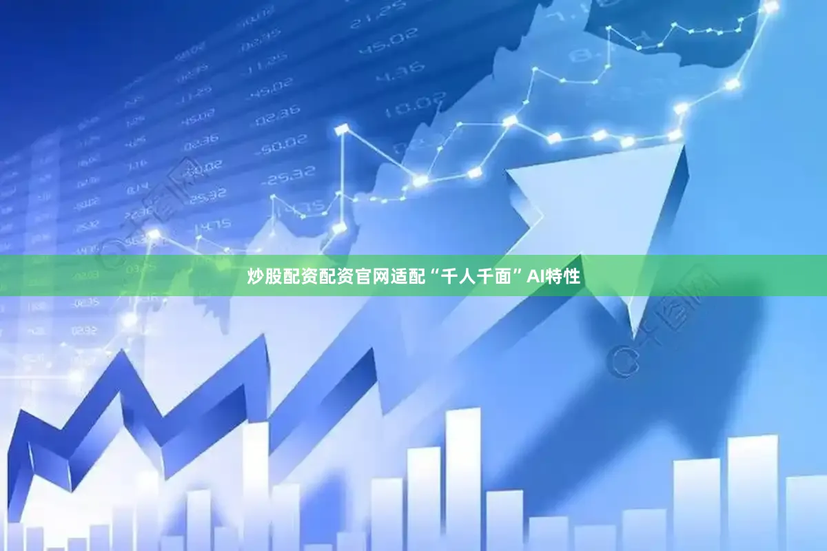 炒股配资配资官网适配“千人千面”AI特性