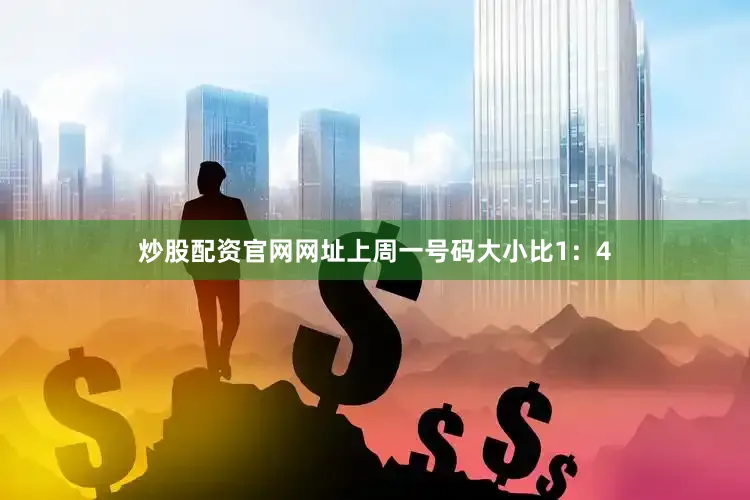 炒股配资官网网址上周一号码大小比1：4