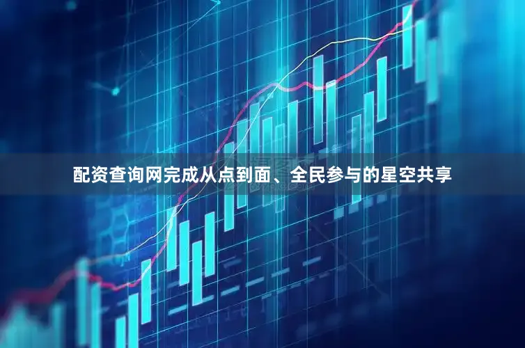 配资查询网完成从点到面、全民参与的星空共享