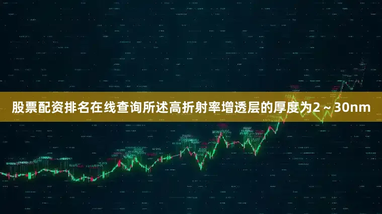 股票配资排名在线查询所述高折射率增透层的厚度为2～30nm