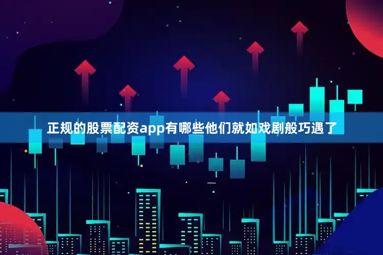 正规的股票配资app有哪些他们就如戏剧般巧遇了