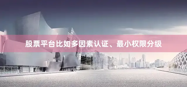 股票平台比如多因素认证、最小权限分级