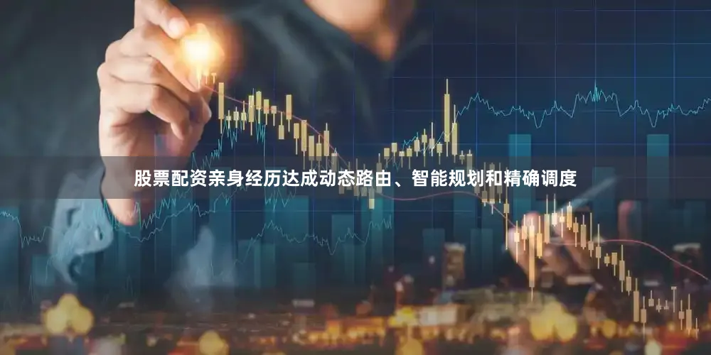股票配资亲身经历达成动态路由、智能规划和精确调度